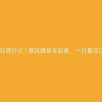 盘锦冬日骑行记 | 寒风肆意车轮疾，一日看尽辽河湾